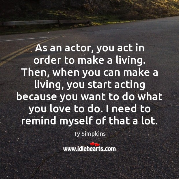 As an actor, you act in order to make a living. Then, Ty Simpkins Picture Quote