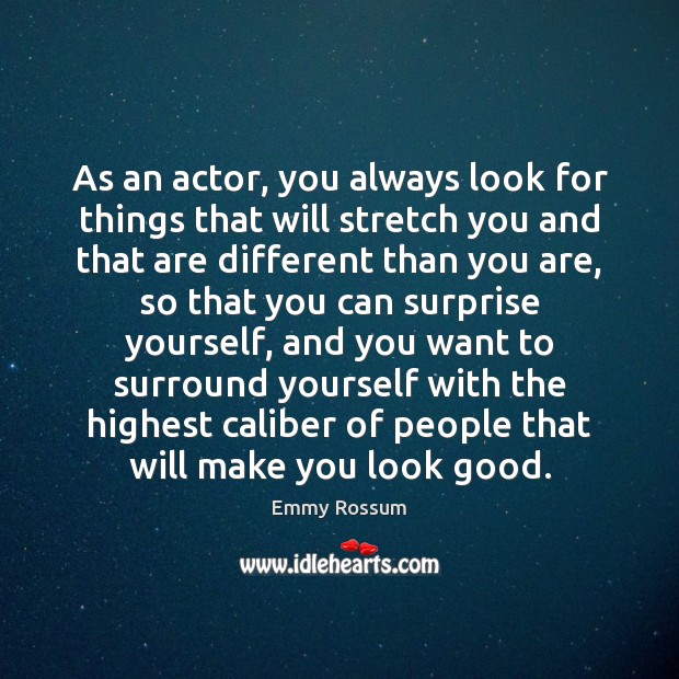 As an actor, you always look for things that will stretch you Emmy Rossum Picture Quote