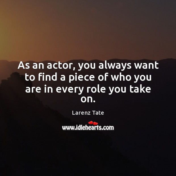 As an actor, you always want to find a piece of who you are in every role you take on. Larenz Tate Picture Quote