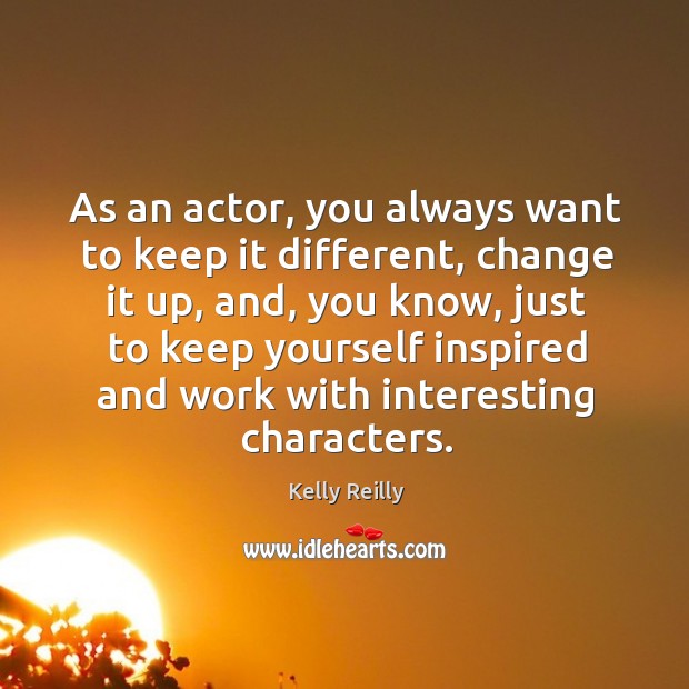 As an actor, you always want to keep it different, change it Kelly Reilly Picture Quote