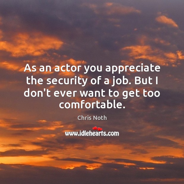 As an actor you appreciate the security of a job. But I Chris Noth Picture Quote