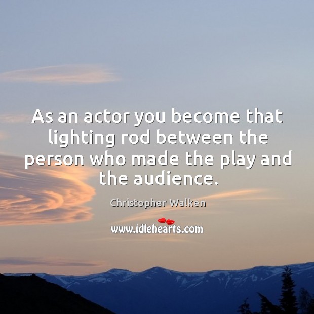 As an actor you become that lighting rod between the person who made the play and the audience. Christopher Walken Picture Quote
