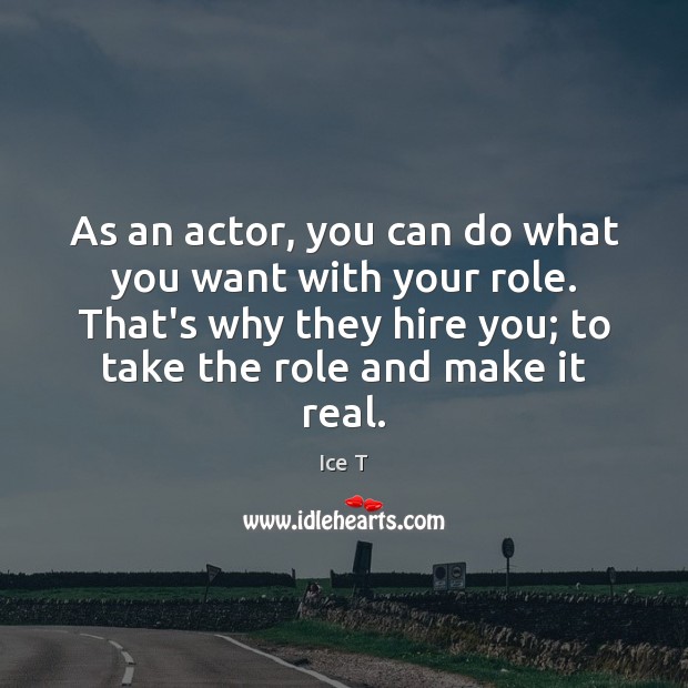 As an actor, you can do what you want with your role. Ice T Picture Quote