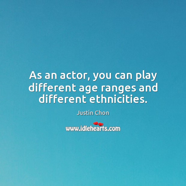 As an actor, you can play different age ranges and different ethnicities. Justin Chon Picture Quote