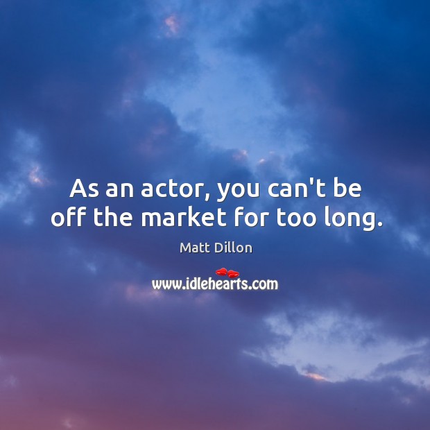 As an actor, you can’t be off the market for too long. Matt Dillon Picture Quote
