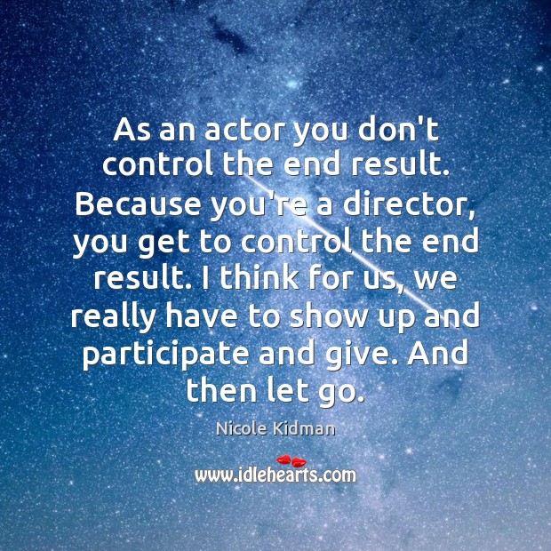 As an actor you don’t control the end result. Because you’re a Nicole Kidman Picture Quote