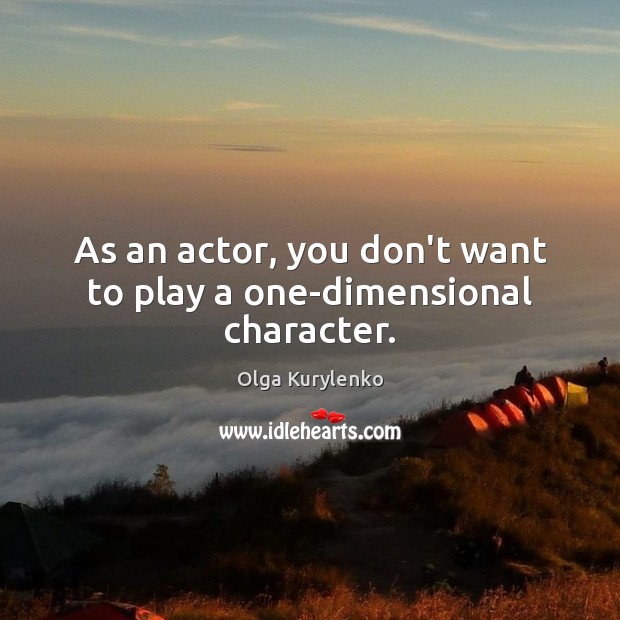As an actor, you don’t want to play a one-dimensional character. Olga Kurylenko Picture Quote