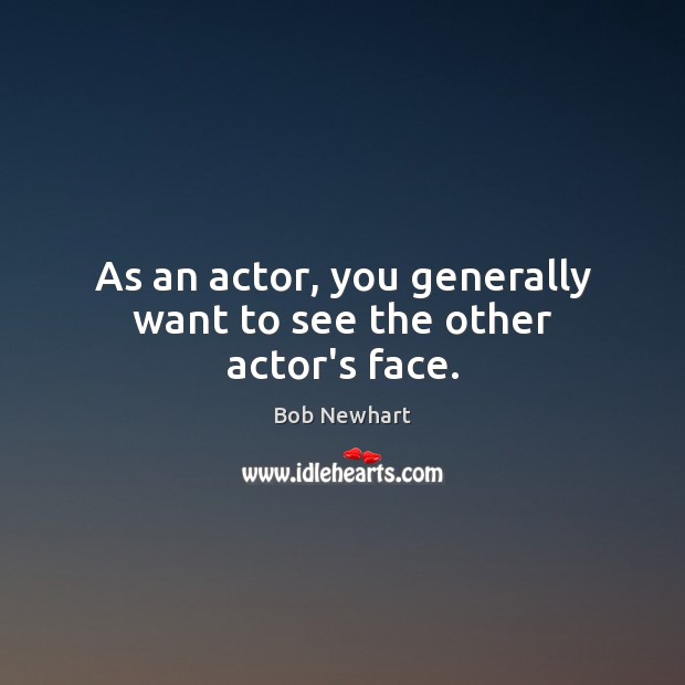 As an actor, you generally want to see the other actor’s face. Bob Newhart Picture Quote