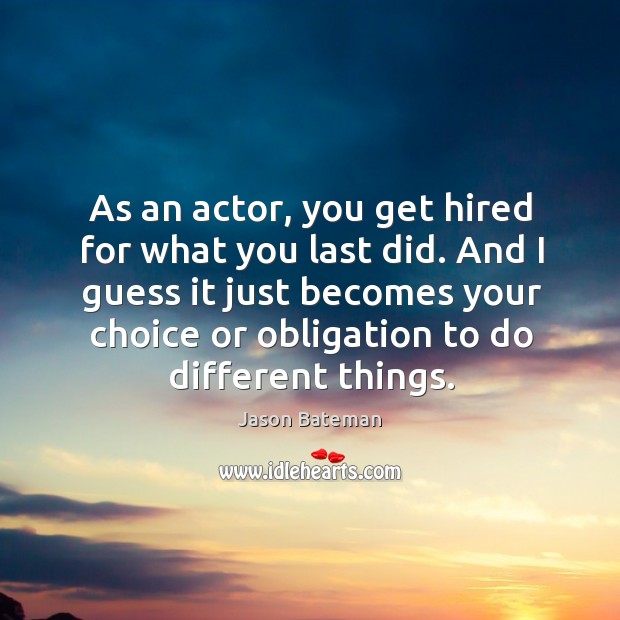 As an actor, you get hired for what you last did. And Jason Bateman Picture Quote