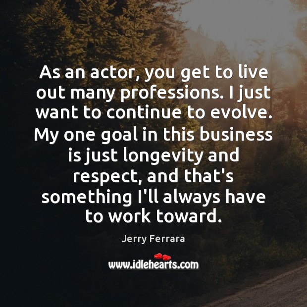 As an actor, you get to live out many professions. I just Image