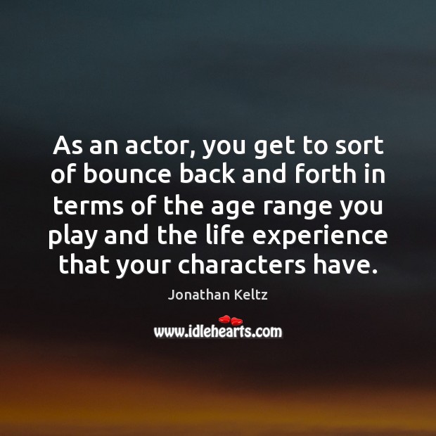 As an actor, you get to sort of bounce back and forth Image