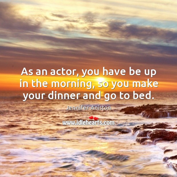 As an actor, you have be up in the morning, so you make your dinner and go to bed. Image