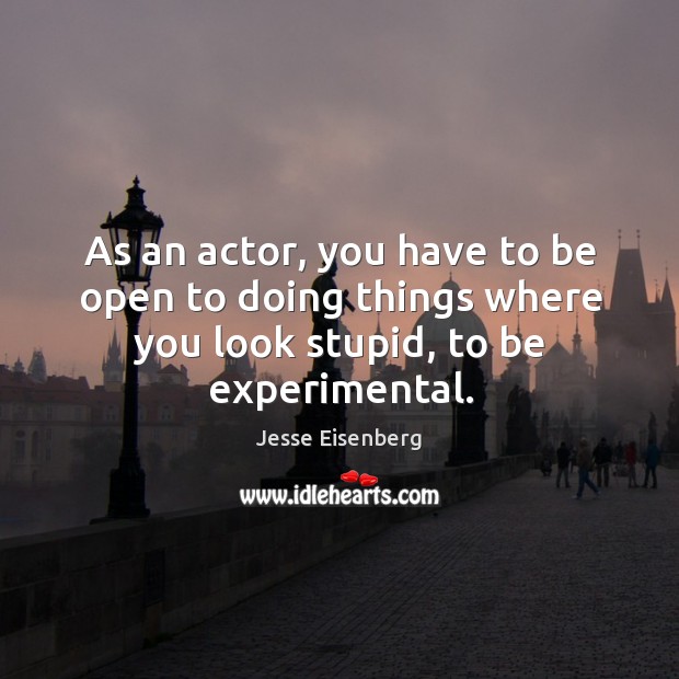 As an actor, you have to be open to doing things where Jesse Eisenberg Picture Quote