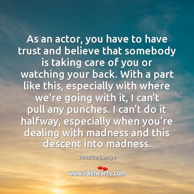 As an actor, you have to have trust and believe that somebody Image