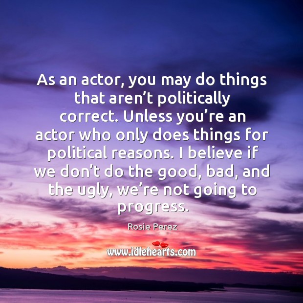As an actor, you may do things that aren’t politically correct. Progress Quotes Image