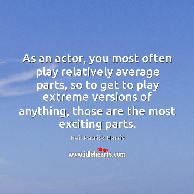 As an actor, you most often play relatively average parts, so to Neil Patrick Harris Picture Quote
