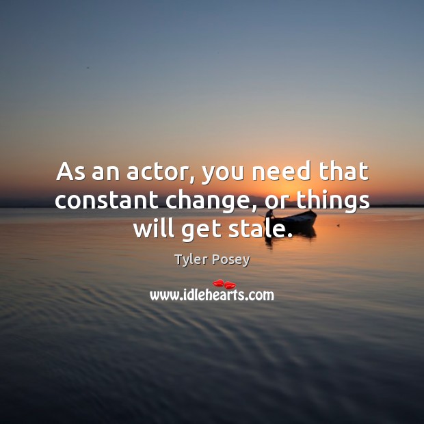 As an actor, you need that constant change, or things will get stale. Tyler Posey Picture Quote