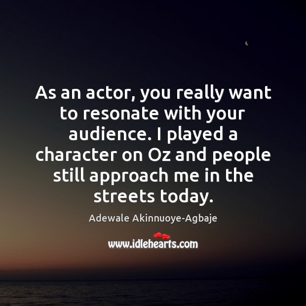 As an actor, you really want to resonate with your audience. I Image