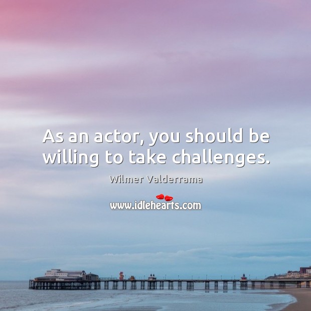As an actor, you should be willing to take challenges. Wilmer Valderrama Picture Quote
