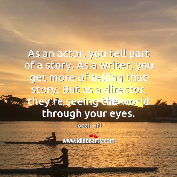 As an actor, you tell part of a story. As a writer, Image