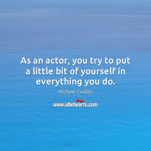 As an actor, you try to put a little bit of yourself in everything you do. Michael Cudlitz Picture Quote