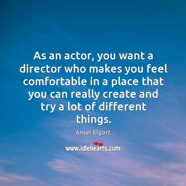 As an actor, you want a director who makes you feel comfortable Ansel Elgort Picture Quote