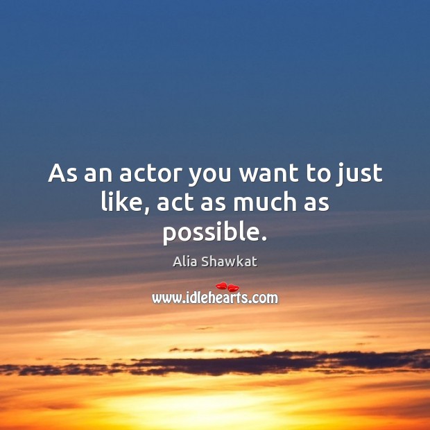 As an actor you want to just like, act as much as possible. Image