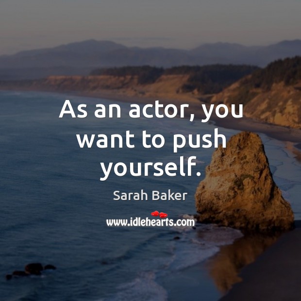 As an actor, you want to push yourself. Sarah Baker Picture Quote