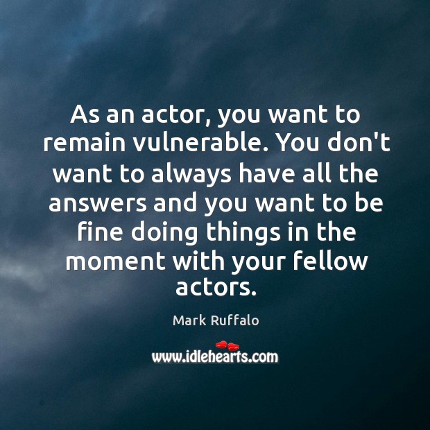 As an actor, you want to remain vulnerable. You don’t want to Mark Ruffalo Picture Quote
