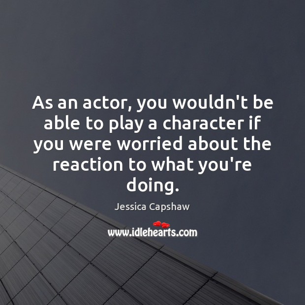 As an actor, you wouldn’t be able to play a character if Image