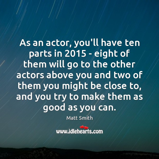 As an actor, you’ll have ten parts in 2015 – eight of them Matt Smith Picture Quote