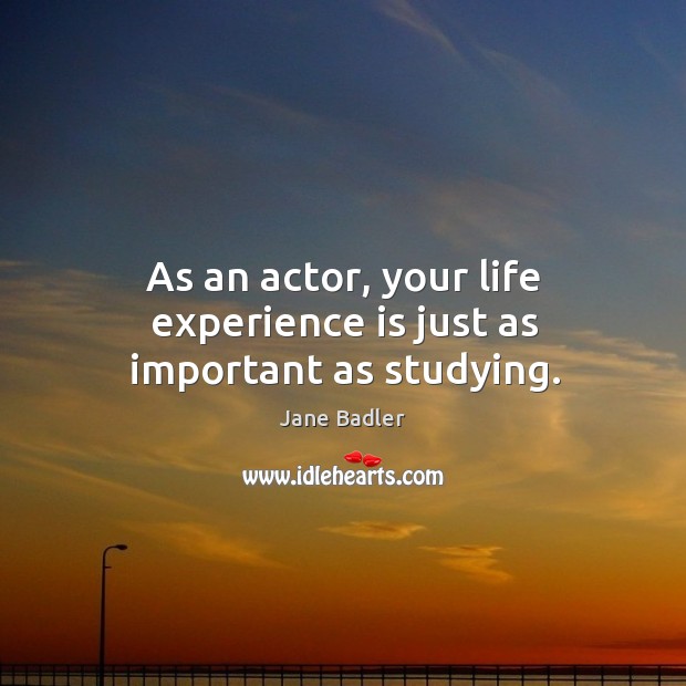 As an actor, your life experience is just as important as studying. Jane Badler Picture Quote