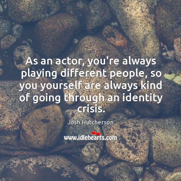 As an actor, you’re always playing different people, so you yourself are Image