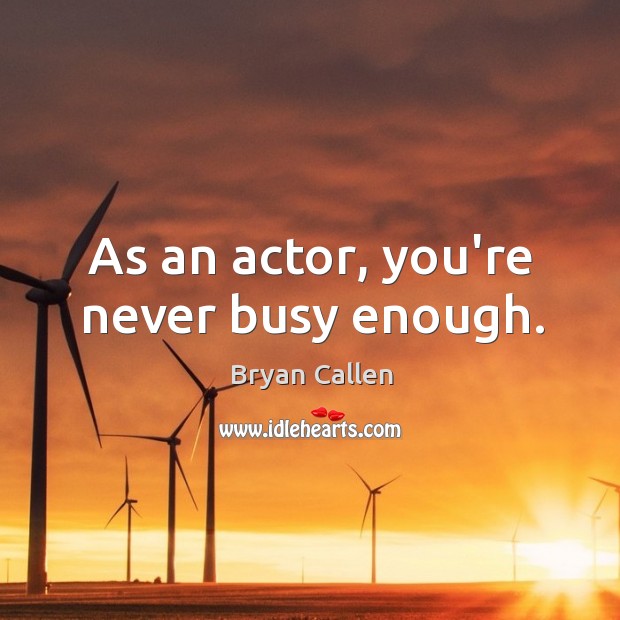 As an actor, you’re never busy enough. Bryan Callen Picture Quote