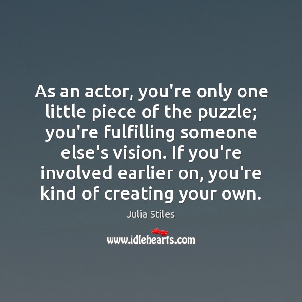 As an actor, you’re only one little piece of the puzzle; you’re Julia Stiles Picture Quote