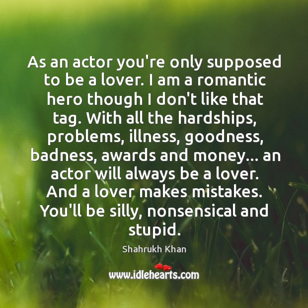 As an actor you’re only supposed to be a lover. I am Shahrukh Khan Picture Quote