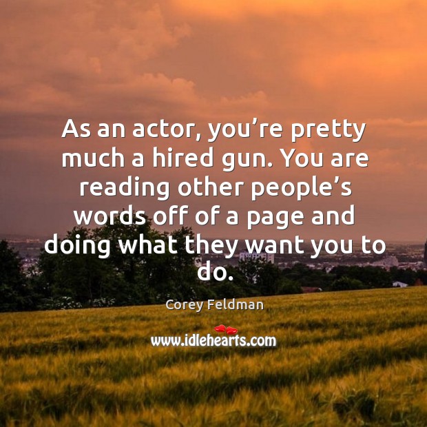 As an actor, you’re pretty much a hired gun. You are reading other people’s words off Image