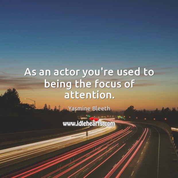 As an actor you’re used to being the focus of attention. Yasmine Bleeth Picture Quote