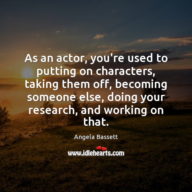 As an actor, you’re used to putting on characters, taking them off, Angela Bassett Picture Quote