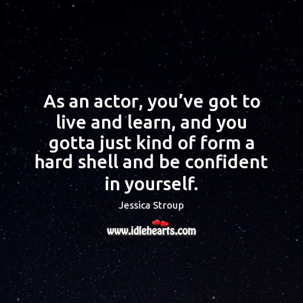 As an actor, you’ve got to live and learn, and you Image