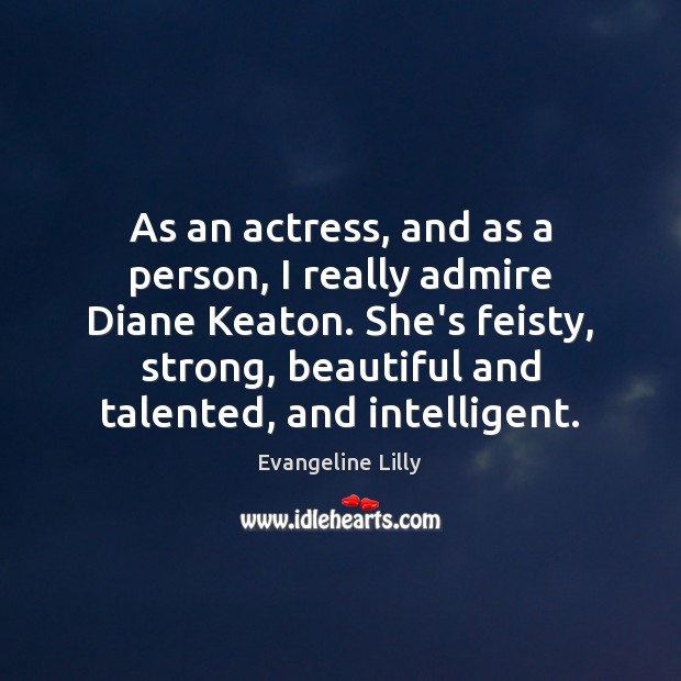 As an actress, and as a person, I really admire Diane Keaton. Evangeline Lilly Picture Quote