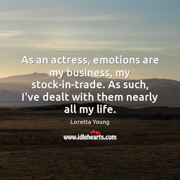 As an actress, emotions are my business, my stock-in-trade. As such, I’ve Loretta Young Picture Quote