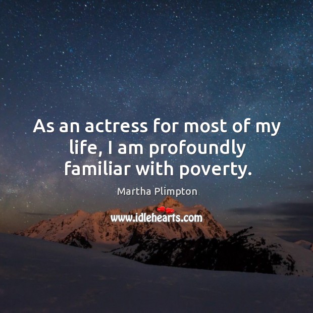 As an actress for most of my life, I am profoundly familiar with poverty. Martha Plimpton Picture Quote