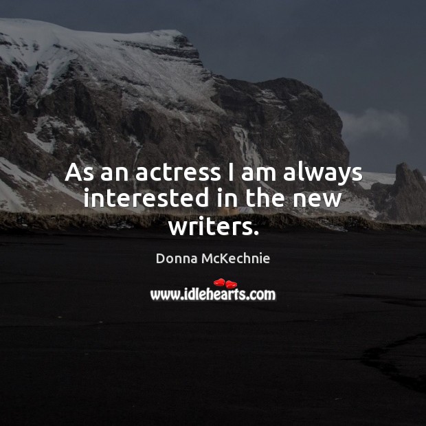 As an actress I am always interested in the new writers. Image