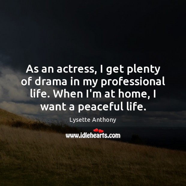 As an actress, I get plenty of drama in my professional life. Lysette Anthony Picture Quote