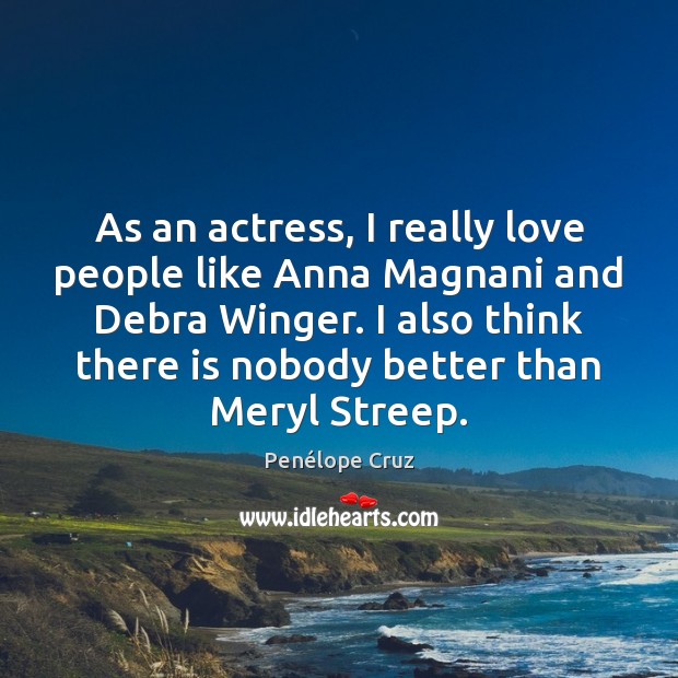 As an actress, I really love people like Anna Magnani and Debra Image