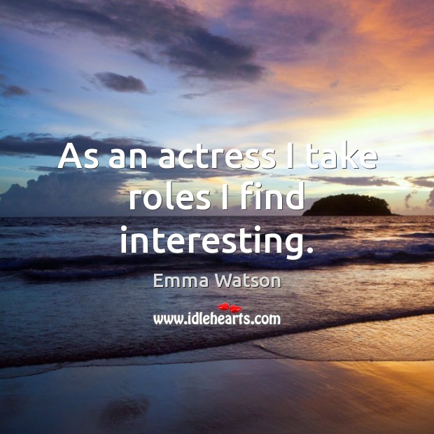 As an actress I take roles I find interesting. Image
