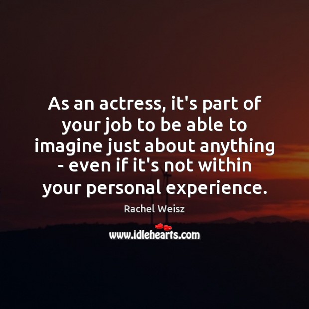 As an actress, it’s part of your job to be able to Rachel Weisz Picture Quote
