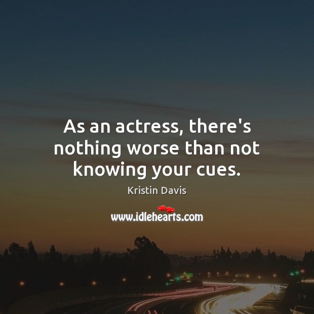 As an actress, there’s nothing worse than not knowing your cues. Kristin Davis Picture Quote