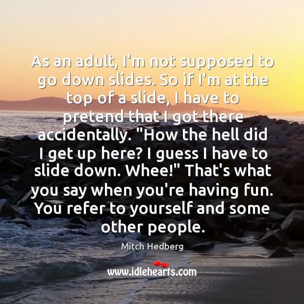 As an adult, I’m not supposed to go down slides. So if Mitch Hedberg Picture Quote